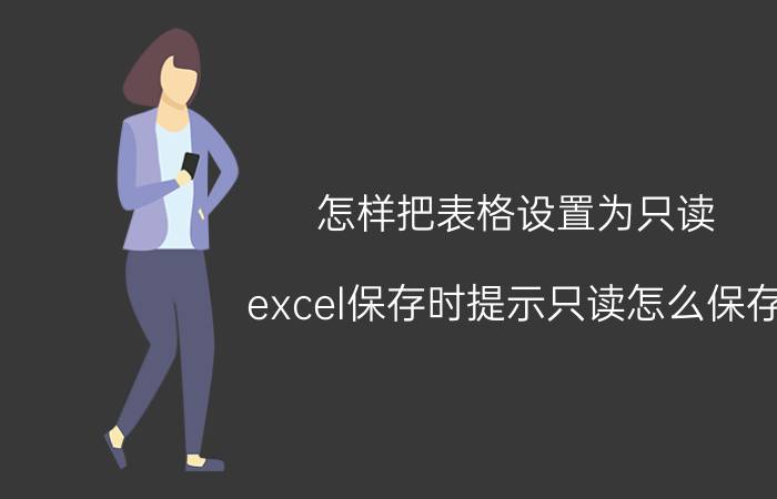 怎样把表格设置为只读 excel保存时提示只读怎么保存？